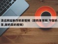 铜川清远网站制作奶茶视频（做奶茶视频,学做奶茶,做奶茶的视频）