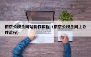 铜川南京公积金网站制作教程（南京公积金网上办理流程）