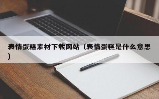 铜川表情蛋糕素材下载网站（表情蛋糕是什么意思）