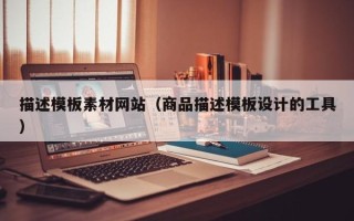 铜川描述模板素材网站（商品描述模板设计的工具）