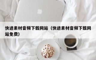 铜川快进素材音频下载网站（快进素材音频下载网站免费）