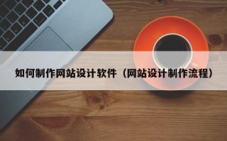 铜川如何制作网站设计软件（网站设计制作流程）