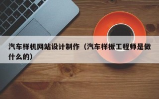铜川汽车样机网站设计制作（汽车样板工程师是做什么的）