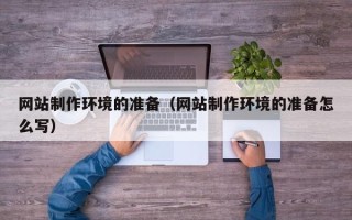 铜川网站制作环境的准备（网站制作环境的准备怎么写）