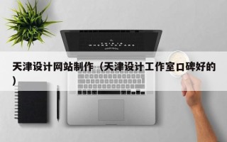 铜川天津设计网站制作（天津设计工作室口碑好的）