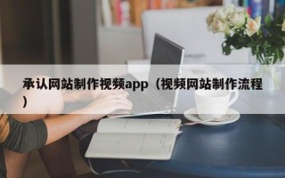 铜川承认网站制作视频app（视频网站制作流程）
